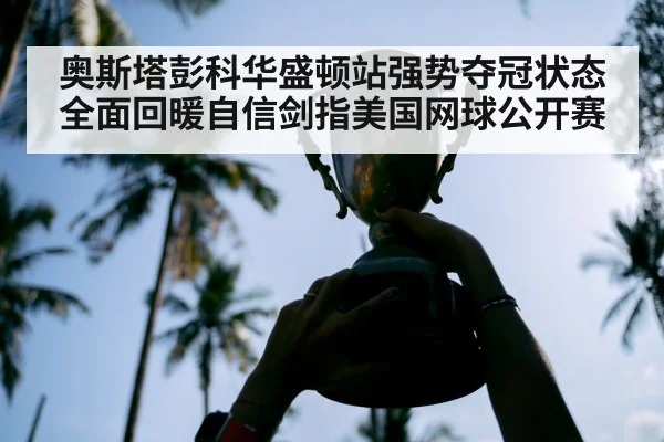 奥斯塔彭科华盛顿站强势夺冠状态全面回暖自信剑指美国网球公开赛