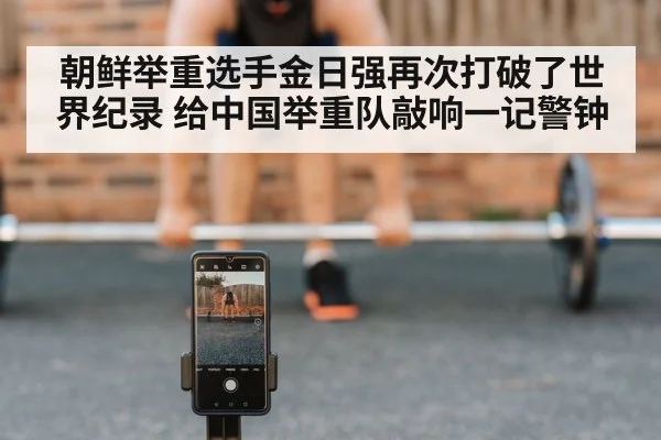 朝鲜举重选手金日强再次打破了世界纪录 给中国举重队敲响一记警钟