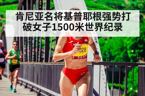 肯尼亚名将基普耶根强势打破女子1500米世界纪录