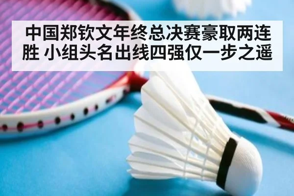 中国郑钦文年终总决赛豪取两连胜 小组头名出线四强仅一步之遥