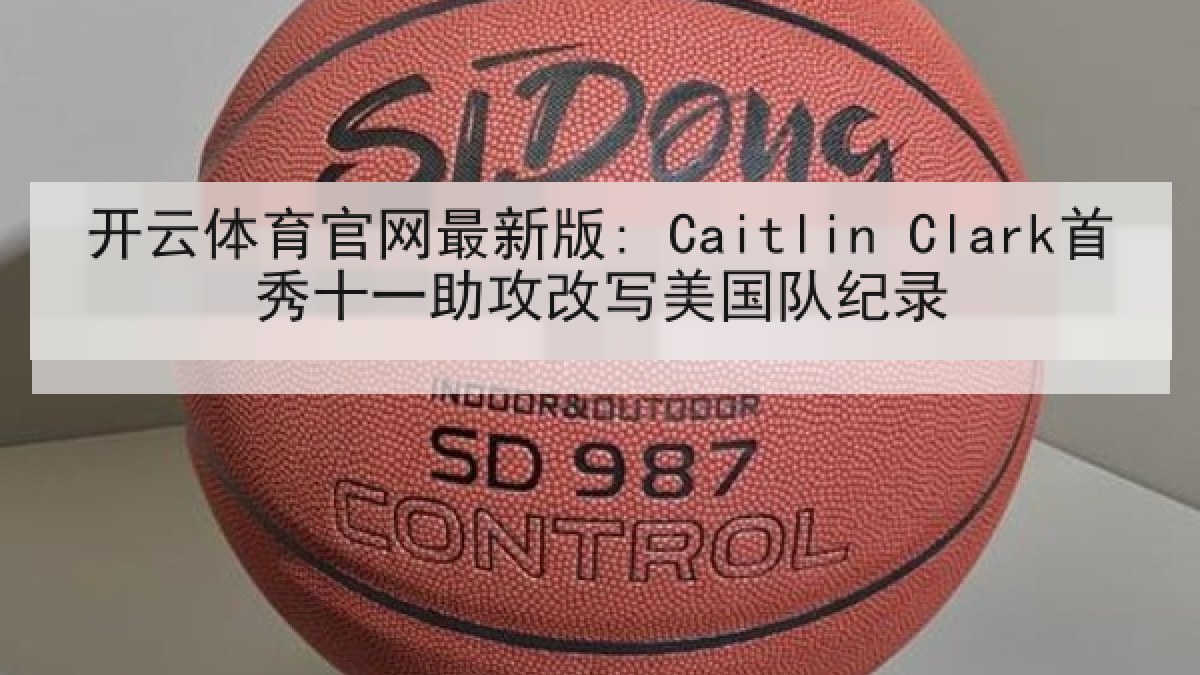 开云体育官网最新版: Caitlin Clark首秀十一助攻改写美国队纪录