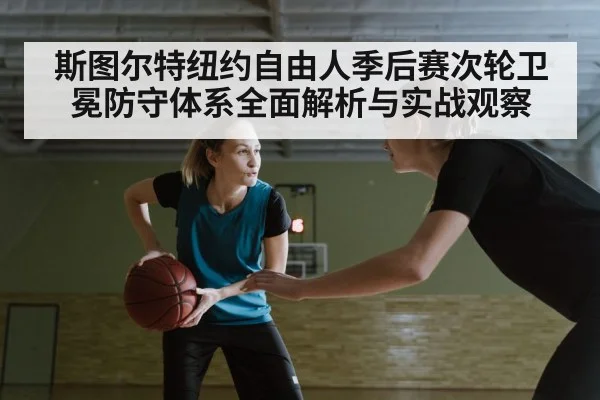 斯图尔特纽约自由人季后赛次轮卫冕防守体系全面解析与实战观察