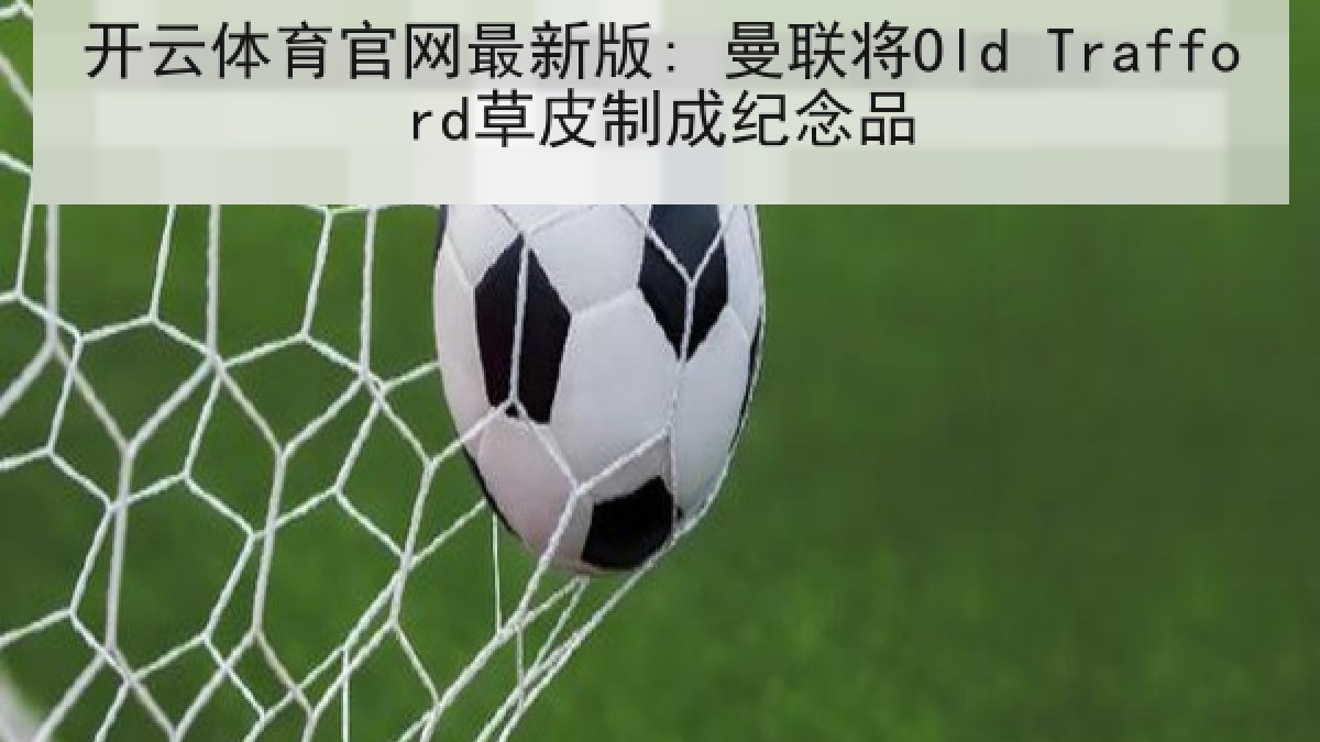 开云体育官网最新版: 曼联将Old Trafford草皮制成纪念品 开云体育官网最新版: 曼联将Old Trafford草皮制成纪念品